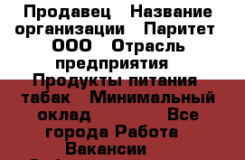 Продавец › Название организации ­ Паритет, ООО › Отрасль предприятия ­ Продукты питания, табак › Минимальный оклад ­ 20 000 - Все города Работа » Вакансии   . Забайкальский край,Чита г.